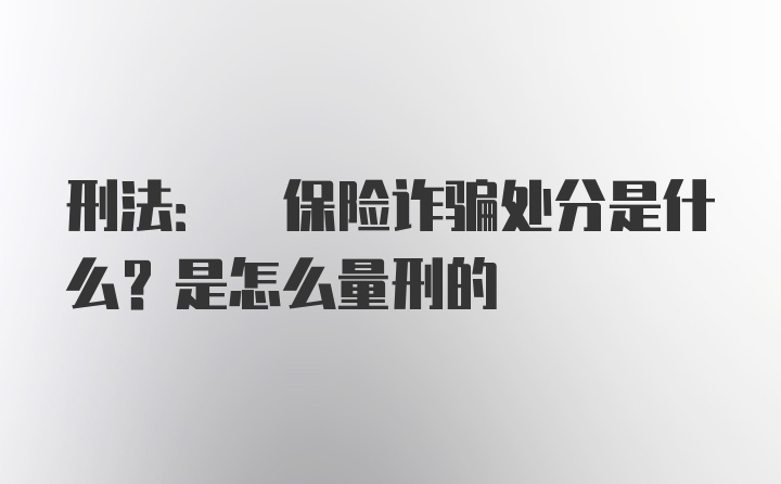 刑法: 保险诈骗处分是什么？是怎么量刑的