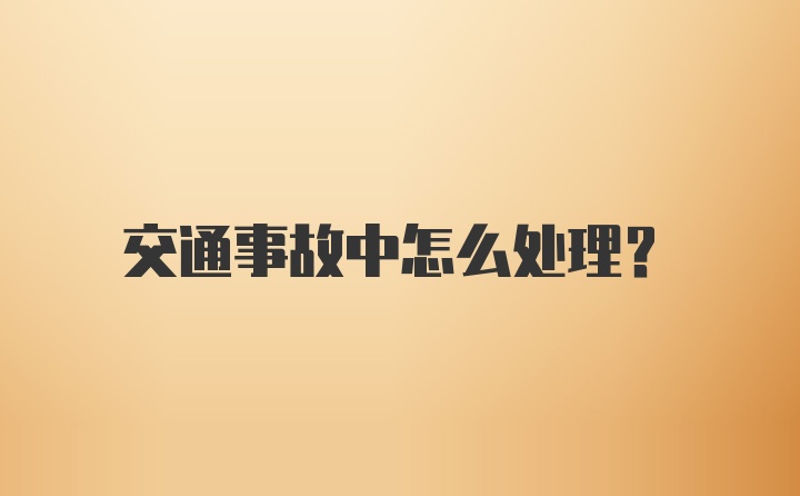 交通事故中怎么处理？