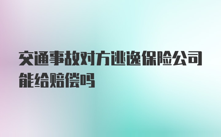 交通事故对方逃逸保险公司能给赔偿吗