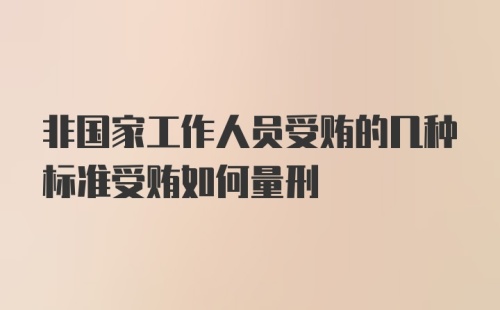 非国家工作人员受贿的几种标准受贿如何量刑