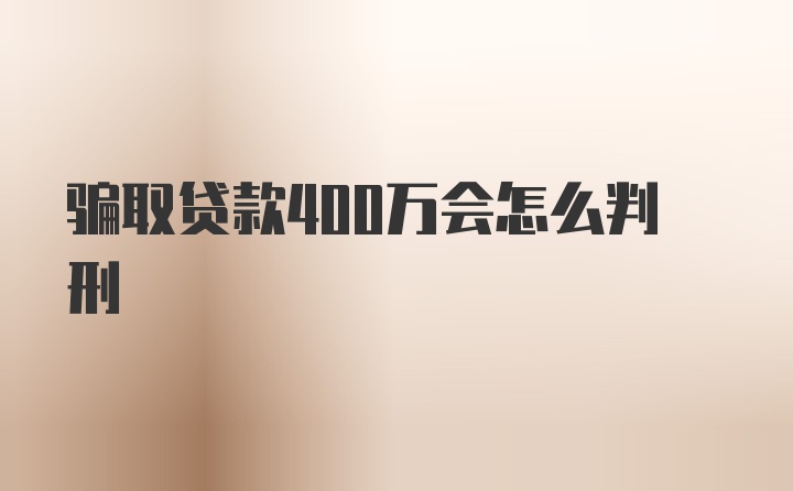 骗取贷款400万会怎么判刑