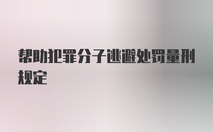 帮助犯罪分子逃避处罚量刑规定