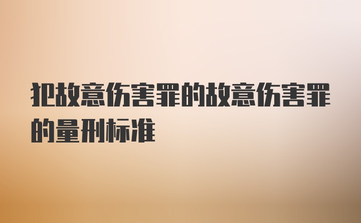 犯故意伤害罪的故意伤害罪的量刑标准