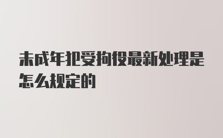 未成年犯受拘役最新处理是怎么规定的