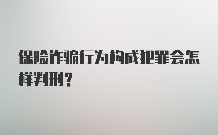 保险诈骗行为构成犯罪会怎样判刑?