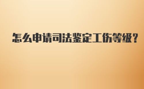 怎么申请司法鉴定工伤等级？