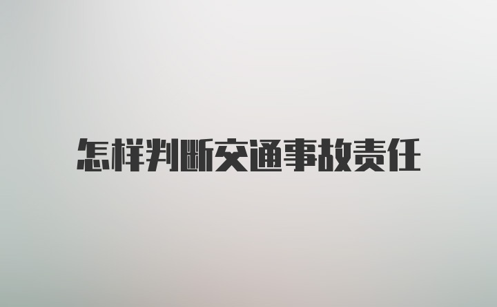 怎样判断交通事故责任