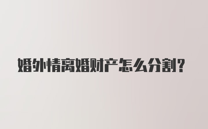 婚外情离婚财产怎么分割？