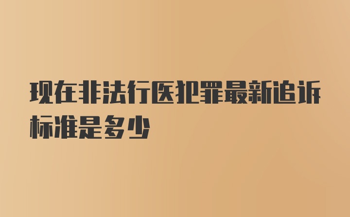 现在非法行医犯罪最新追诉标准是多少