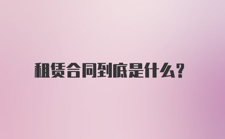 租赁合同到底是什么？