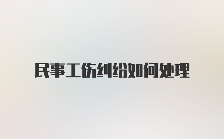 民事工伤纠纷如何处理