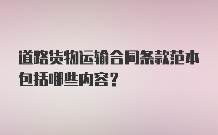 道路货物运输合同条款范本包括哪些内容？