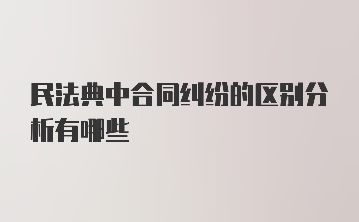 民法典中合同纠纷的区别分析有哪些