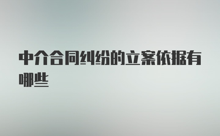 中介合同纠纷的立案依据有哪些