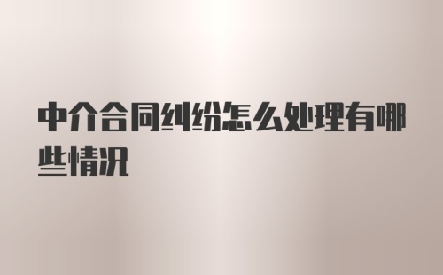 中介合同纠纷怎么处理有哪些情况