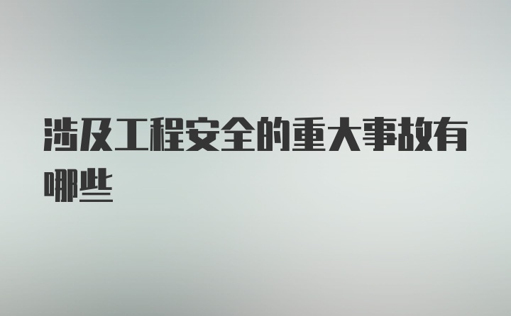 涉及工程安全的重大事故有哪些