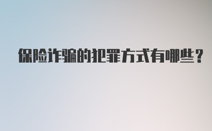 保险诈骗的犯罪方式有哪些？