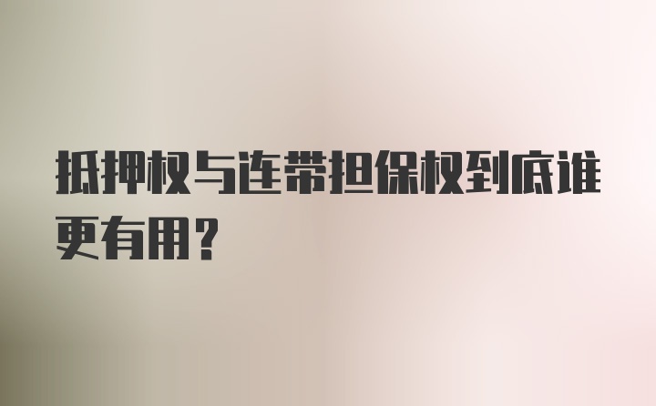 抵押权与连带担保权到底谁更有用？