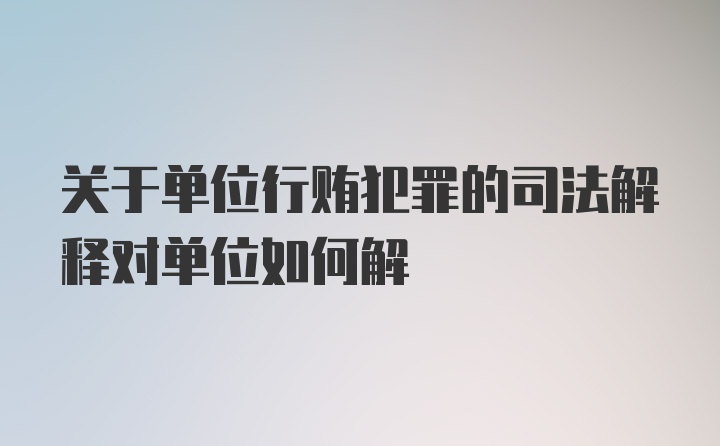 关于单位行贿犯罪的司法解释对单位如何解