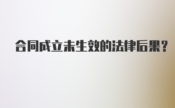 合同成立未生效的法律后果？