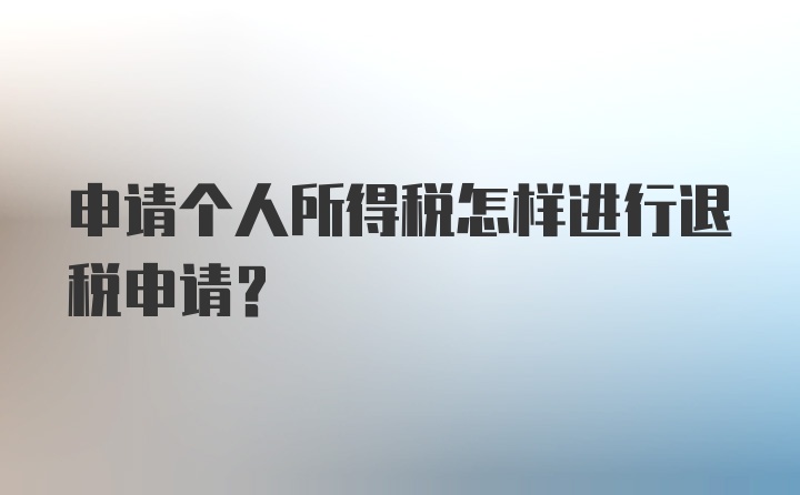 申请个人所得税怎样进行退税申请？