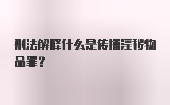 刑法解释什么是传播淫秽物品罪?