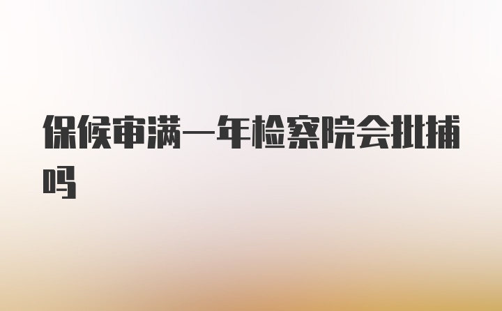 保候审满一年检察院会批捕吗