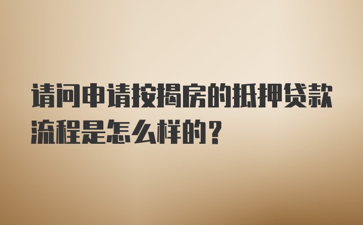 请问申请按揭房的抵押贷款流程是怎么样的？