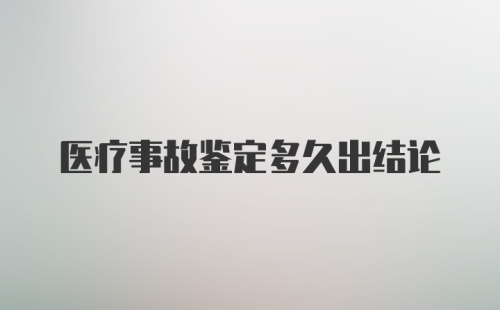 医疗事故鉴定多久出结论