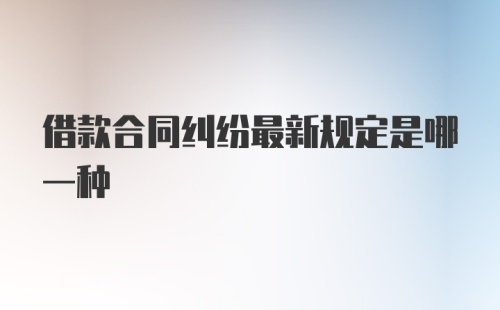 借款合同纠纷最新规定是哪一种