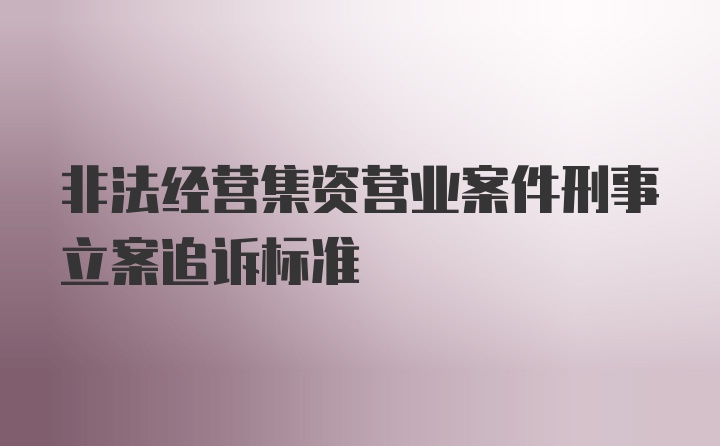 非法经营集资营业案件刑事立案追诉标准