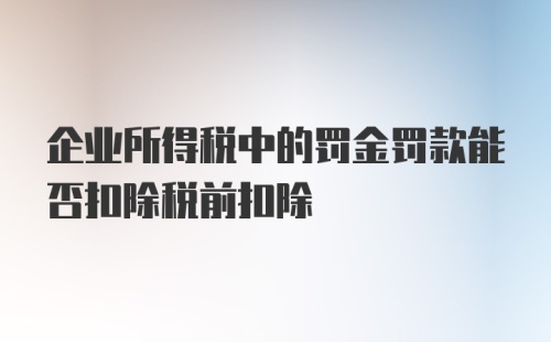 企业所得税中的罚金罚款能否扣除税前扣除