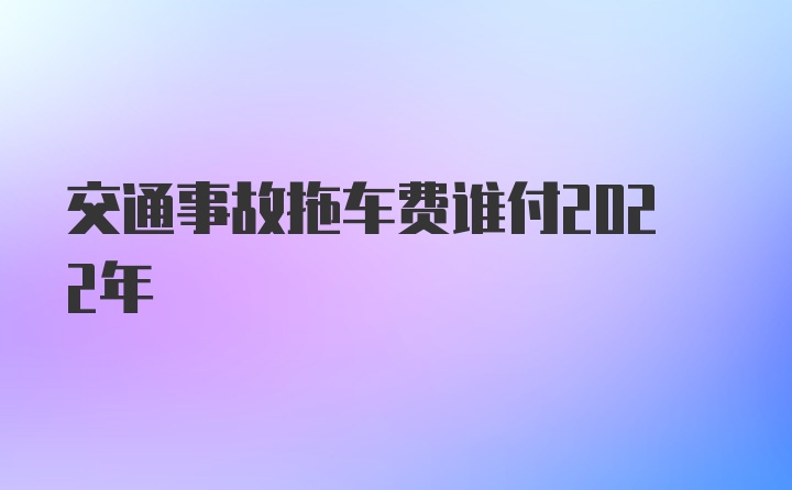 交通事故拖车费谁付2022年