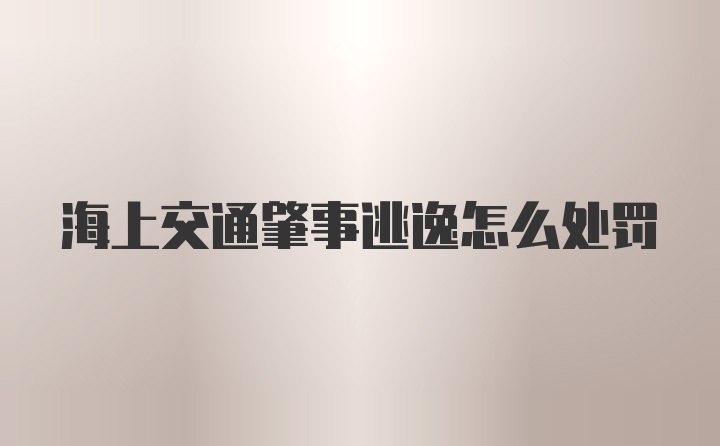 海上交通肇事逃逸怎么处罚