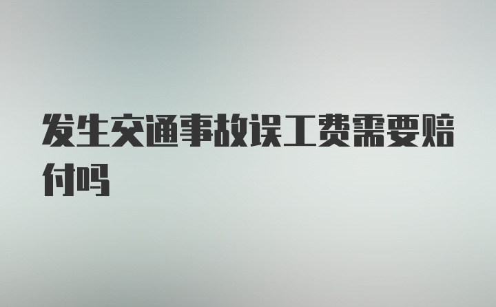 发生交通事故误工费需要赔付吗