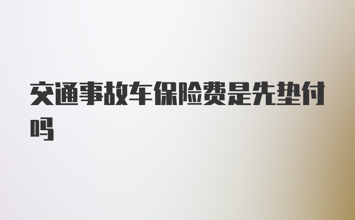 交通事故车保险费是先垫付吗