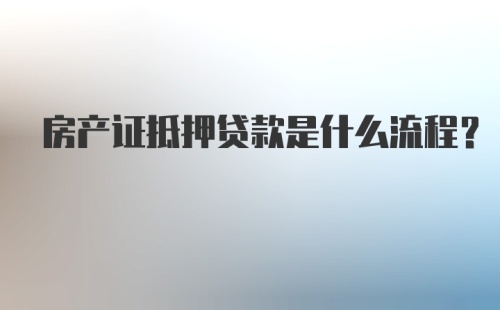 房产证抵押贷款是什么流程？