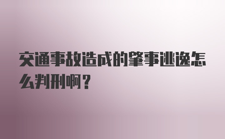 交通事故造成的肇事逃逸怎么判刑啊？