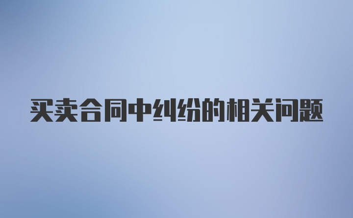 买卖合同中纠纷的相关问题