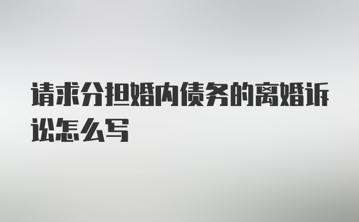 请求分担婚内债务的离婚诉讼怎么写