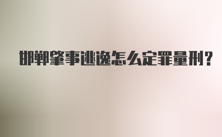 邯郸肇事逃逸怎么定罪量刑？