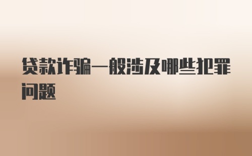 贷款诈骗一般涉及哪些犯罪问题