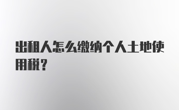 出租人怎么缴纳个人土地使用税？