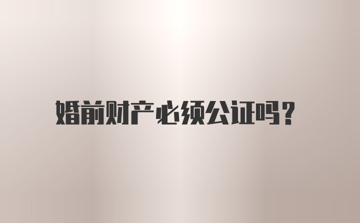 婚前财产必须公证吗？