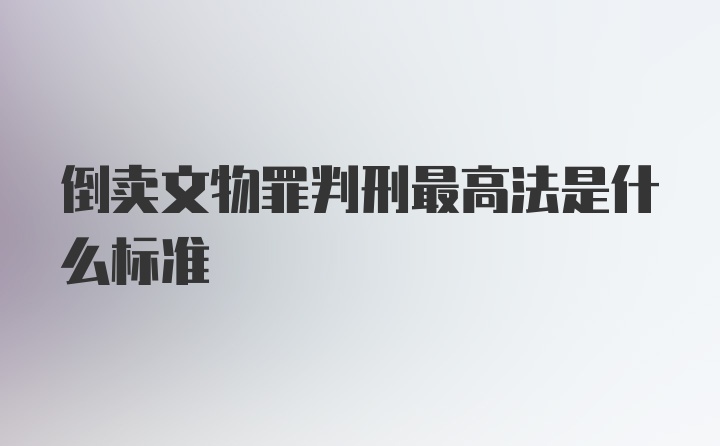 倒卖文物罪判刑最高法是什么标准