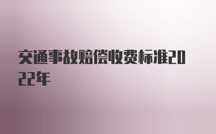 交通事故赔偿收费标准2022年