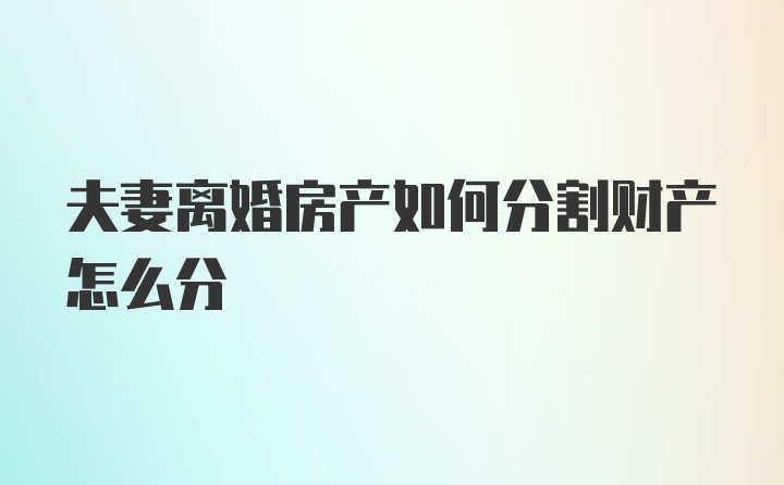 夫妻离婚房产如何分割财产怎么分