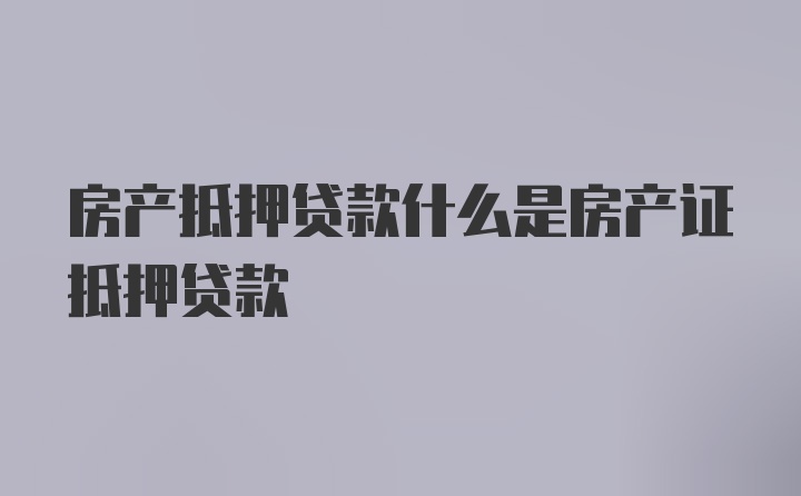 房产抵押贷款什么是房产证抵押贷款