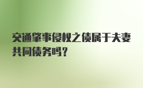 交通肇事侵权之债属于夫妻共同债务吗？