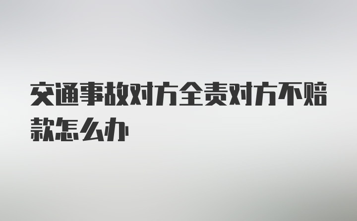 交通事故对方全责对方不赔款怎么办